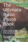 The Ultimate Bison Photo Book: Looking through the eyes of these largest surviving terrestrial animals in North America and Europe By Sophia Smith Cover Image