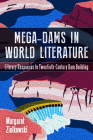 Mega-Dams in World Literature: Literary Responses to Twentieth-Century Dam Building By Margaret Ziolkowski Cover Image