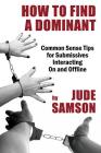 How to Find A Dominant: Common Sense Tips for Submissives Interacting On and Offline By Jude Samson Cover Image