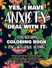 Yes, I Have Anxiety Deal With It - A Relaxing Coloring Book for Anxious People: Mind Soothing Coloring Pages For Anxiety-Relief, Relaxing Patterns And By Livinglifetotally Publishing Cover Image
