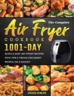 The Complete Air Fryer Cookbook 2022: 1001-Day Quick & Easy Air Fryer Recipes with Tips & Tricks for Smart People on a Budget By Jessica R. Seigler Cover Image