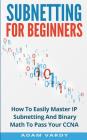 Subnetting For Beginners: How To Easily Master IP Subnetting And Binary Math To Pass Your CCNA (CCNA, Networking, IT Security, ITSM) Cover Image