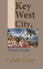 Key West City, Florida USA: Travel Guide By Caleb Gray Cover Image