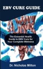 Ebv Cure Guide: The Essential Health Guide To EBV Cure For Your Complete Wellness Cover Image