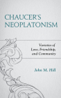 Chaucer's Neoplatonism: Varieties of Love, Friendship, and Community (Studies in Medieval Literature) By John M. Hill Cover Image