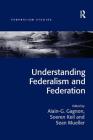 Understanding Federalism and Federation (Federalism Studies) By Alain-G Gagnon, Soeren Keil Cover Image