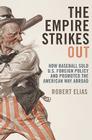 The Empire Strikes Out: How Baseball Sold U.S. Foreign Policy and Promoted the American Way Abroad By Robert Elias Cover Image