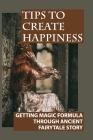 Tips To Create Happiness: Getting Magic Formula Through Ancient Fairytale Story: The Art Of The Happily Ever After Cover Image