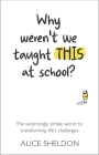 Why Weren't We Taught This at School?: The surprisingly simple secret to transforming life's challenges By Alice Sheldon Cover Image