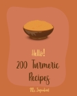 Hello! 200 Turmeric Recipes: Best Turmeric Cookbook Ever For Beginners [North Indian Cookbook, Moroccan Recipes, Vegan Curry Cookbook, Vegetarian C Cover Image