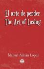 El arte de perder. The Art of Losing. Bilingual Spanish - English By Ana Cecilia Blum (Foreword by), Manuel Adrian Lopez Cover Image