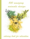 100 amazing animals design coloring book for relaxation: An Adult Coloring Book with Lions, Elephants, Owls, Horses, Dogs, Cats, and Many More! (Anima Cover Image