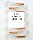 The Cook's Atelier: Recipes, Techniques, and Stories from Our French Cooking School By Marjorie Taylor, Kendall Smith Franchini, Anson Smart (By (photographer)) Cover Image