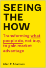 Seeing the How: Transforming What People Do, Not Buy, To Gain Market Advantage By Allen P. Adamson Cover Image