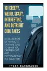 101 Creepy, Weird, Scary, Interesting, and Outright Cool Facts: A collection of 101 facts that are sure to leave you creeped out and entertained at th By Tyler Backhause Cover Image