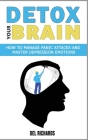 Detox Your Brain: How to Manage Panic Attacks and Master Depression Emotions, Control Unwanted Intrusive Anxious Thoughts. Overcome OCD By del Richards Cover Image