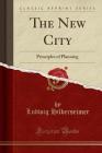 The New City: Principles of Planning (Classic Reprint) By Ludwig Hilberseimer Cover Image