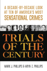Trials of the Century: A Decade-by-Decade Look at Ten of America's Most Sensational Crimes By Mark J. Phillips, Aryn Z. Phillips Cover Image