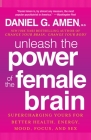 Unleash the Power of the Female Brain: Supercharging Yours for Better Health, Energy, Mood, Focus, and Sex By Daniel G. Amen, M.D. Cover Image