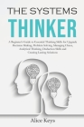 The Systems Thinker: A Beginner's Guide to Essential Thinking Skills for Upgrade Decision Making, Problem Solving, Managing Chaos, Analytic Cover Image