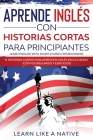 Aprende Inglés con Historias Cortas para Principiantes [Learn English With Short Stories for Beginners]: 15 Historias Cortas para Aprender Inglés Escu By Learn Like a Native Cover Image