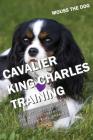 Cavalier King Charles Training: All the Tips You Need for a Well-Trained Cavalier King Charles By Mouss The Dog Cover Image