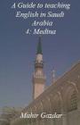 A Guide to teaching English in Saudi Arabia: 4: Medina By M. Gazdar Cover Image