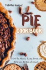 Pie Cookbook: How To Make a Tasty, Sweet and Delicious Pie For All Moods By Tabitha Kasper Cover Image