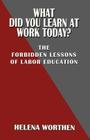What Did You Learn at Work Today? the Forbidden Lessons of Labor Education By Helena Worthen Cover Image