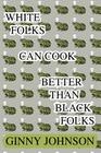 White Folks Can Cook Better Than Black Folks By Ginny Johnson Cover Image