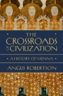 The Crossroads of Civilization: A History of Vienna By Angus Robertson Cover Image