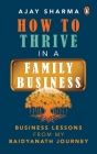 How to Thrive in a Family Business: Business Lessons from my Baidyanath Journey By Ajay Sharma Cover Image