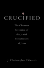 Crucified: The Christian Invention of the Jewish Executioners of Jesus By J. Christopher Edwards Cover Image