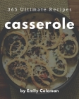 365 Ultimate Casserole Recipes: A Must-have Casserole Cookbook for Everyone By Emily Coleman Cover Image