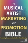 The Musical Artist Marketing and Promotion Bible: Unlocking Success in the Modern Music Industry Cover Image