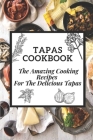 Tapas Cookbook: The Amazing Cooking Recipes For The Delicious Tapas: Traditional Spanish Tapas By Carley Gamba Cover Image