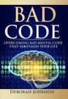 Bad Code: Overcoming Bad Mental Code that Sabotages Your Life By Deborah Johnson, Paula Miller (Editor), Sandra Grajeda (Editor) Cover Image