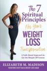 The 7 Spiritual Principles for Your Weight Loss Transformation: A Faith-Based Approach to Get the Weight Off Forever By Elizabeth M. Madison Cover Image