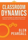 Classroom Dynamics: Practical Strategies for Addressing Off-Task Behavior and Creating Positive Classrooms (a Toolkit of Practical Strateg By Glenn Pearsall Cover Image