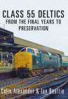 Class 55 Deltics: From the Final Years to Preservation By Colin Alexander, Ian Beattie Cover Image