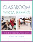 Classroom Yoga Breaks: Brief Exercises to Create Calm By Louise Goldberg Cover Image