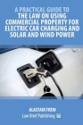 A Practical Guide to the Law on Using Commercial Property for Electric Car Charging and Solar and Wind Power By Alastair Frew Cover Image