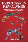 Percussion Revolvers: A Guide to Their History, Performance, and Use By Mike Cumpston, Johnny Bates Cover Image