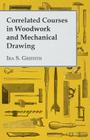 Correlated Courses in Woodwork and Mechanical Drawing By Ira S. Griffith Cover Image
