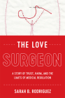 The Love Surgeon: A Story of Trust, Harm, and the Limits of Medical Regulation (Critical Issues in Health and Medicine) By Sarah B. Rodriguez Cover Image