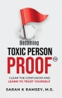 Becoming Toxic Person Proof: Clear The Confusion And Learn To Trust Yourself By Sarah K. Ramsey Cover Image