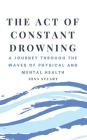 The Act of Constant Drowning: A Journey Through the Waves of Physical and Mental Health By Iona Stuart Cover Image