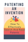 Patenting An Invention: How To Effectively Search And Read Patents: How To Gain Access To Innovative Men And Women By Kasey Purugganan Cover Image