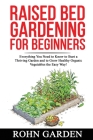 Raised Bed Gardening for Beginners: Everything You Need to Know to Start a Thriving Garden and to Grow Healthy Organic Vegetables the Easy Way! Cover Image