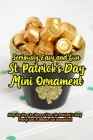 Seriously Easy and Fun St. Patrick's Day Mini Ornament: Step by Step to Decor Your St. Patrick's Day Party Got A Whole Lot Beautiful: DIY St. Patrick' By James Zatezalo Cover Image